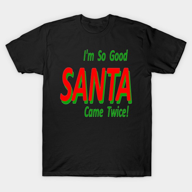 Im So Good SANTA Came Twice T-Shirt by Designs By Alexander E Donenko